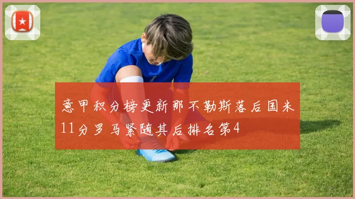 意甲积分榜更新那不勒斯落后国米11分罗马紧随其后排名第4