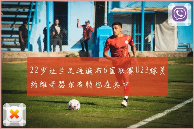 22岁杜兰足迹遍布6国联赛U23球员约维奇瑟尔洛特也在其中