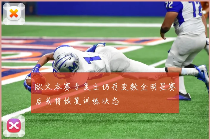 欧文本赛季复出仍存变数全明星赛后或将恢复训练状态