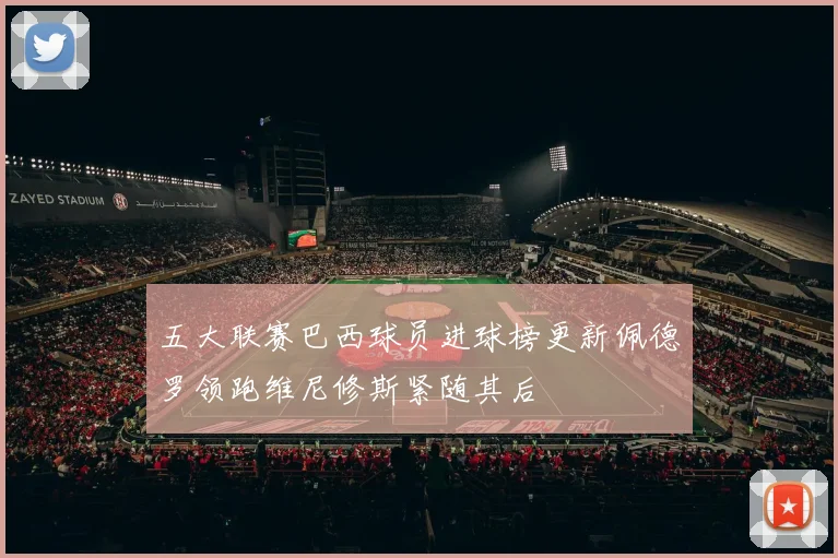 五大联赛巴西球员进球榜更新佩德罗领跑维尼修斯紧随其后