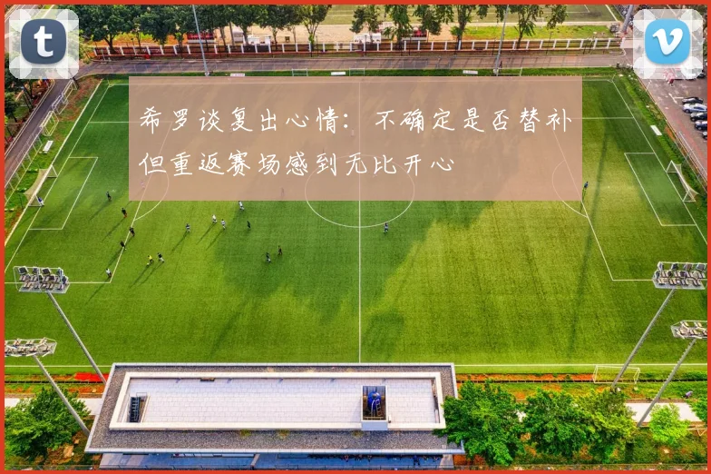 希罗谈复出心情：不确定是否替补但重返赛场感到无比开心