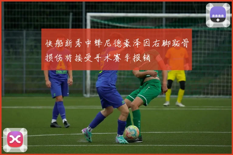 快船新秀中锋尼德豪泽因右脚跖骨损伤将接受手术赛季报销
