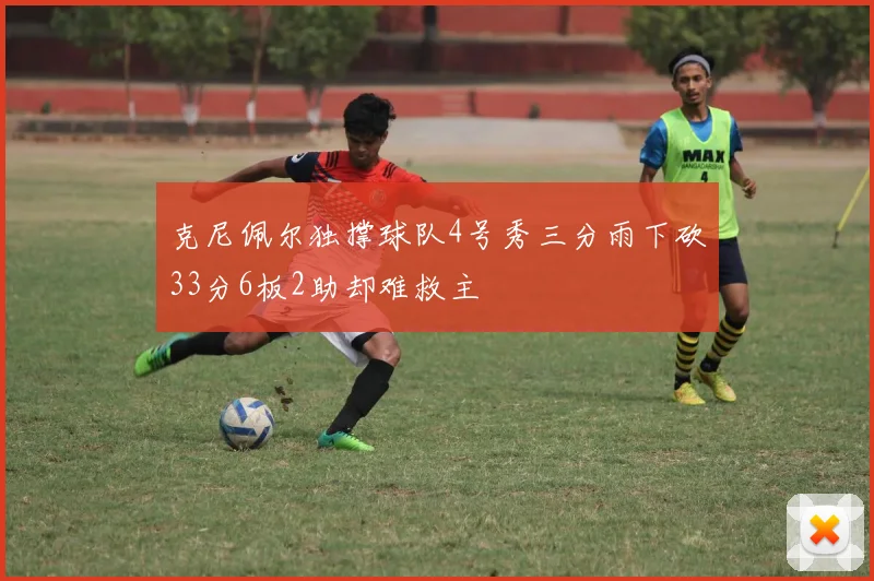 克尼佩尔独撑球队4号秀三分雨下砍33分6板2助却难救主