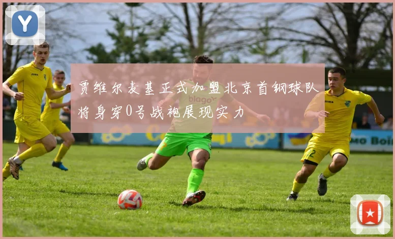 贾维尔麦基正式加盟北京首钢球队将身穿0号战袍展现实力