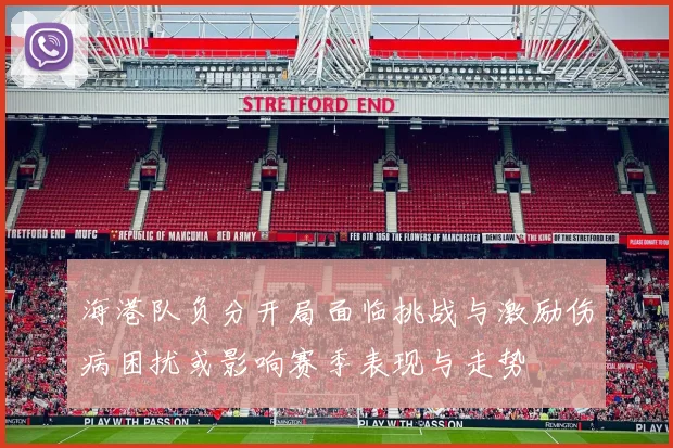 海港队负分开局面临挑战与激励伤病困扰或影响赛季表现与走势