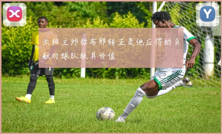 太阳主帅称布耶转正是他应得的贡献对球队极具价值