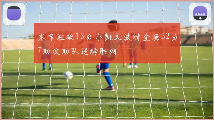 末节狂砍13分小凯文波特全场32分7助攻助队逆转胜利