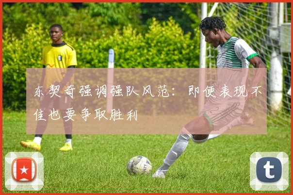 东契奇强调强队风范：即便表现不佳也要争取胜利