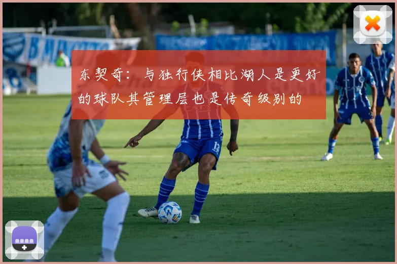 东契奇：与独行侠相比湖人是更好的球队其管理层也是传奇级别的
