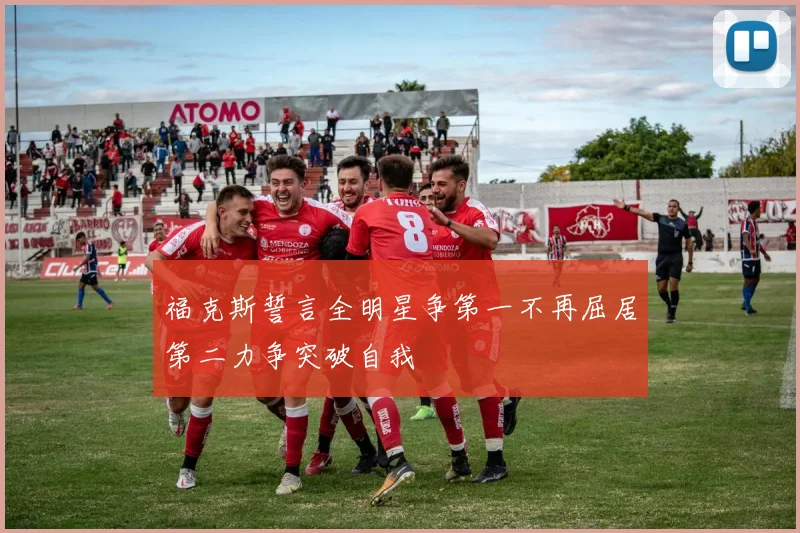 福克斯誓言全明星争第一不再屈居第二力争突破自我