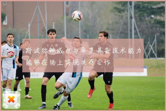 斯波称鲍威尔与希罗具备技术能力能够在场上实现共存合作