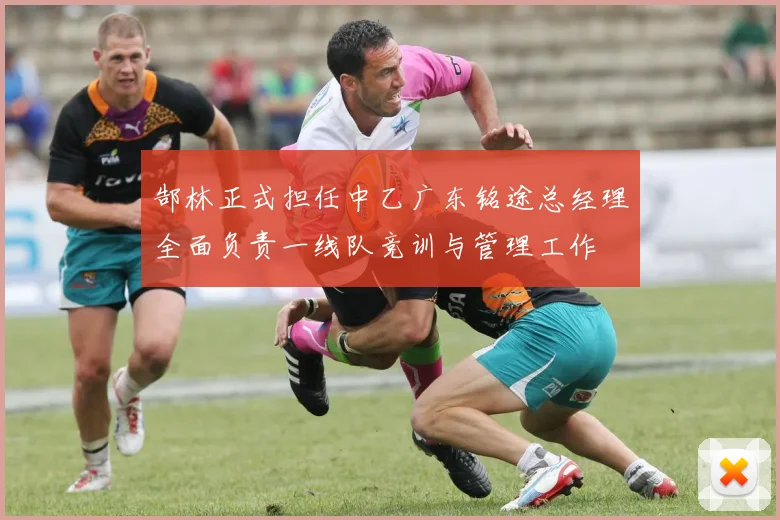 郜林正式担任中乙广东铭途总经理全面负责一线队竞训与管理工作
