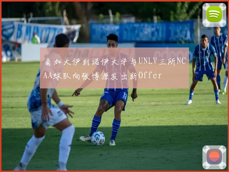 南加大伊利诺伊大学与UNLV三所NCAA球队向张博源发出新Offer