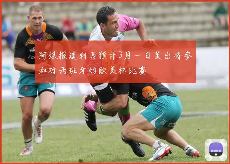 阿媒报道利马预计3月一日复出将参加对西班牙的欧美杯比赛